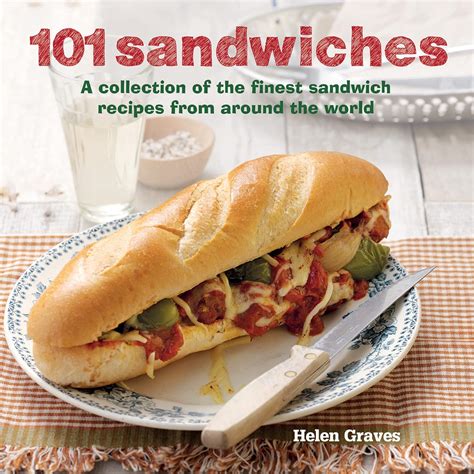 101 Sandwiches A Collection Of The Finest Sandwich Recipes From Around