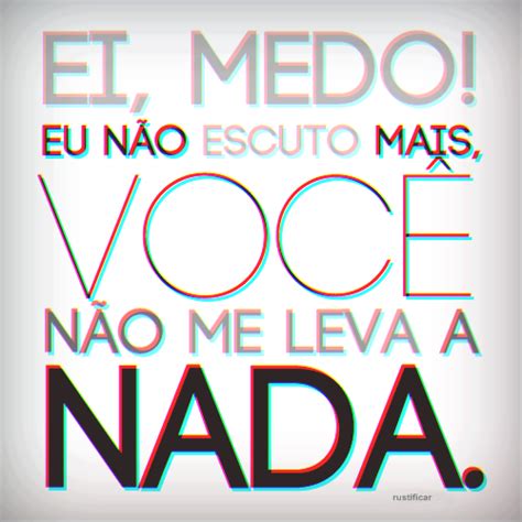 Ei Medo Eu Não Te Escuto Mais - Ei, medo! Eu não te escuto mais, você não me leva a nada,