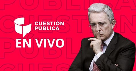 En Vivo Audiencia De Solicitud De Preclusión Del Ex Presidente Álvaro Uribe Cuestión Pública