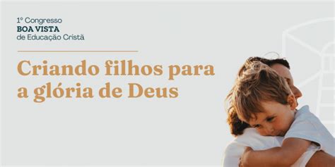 Congresso Boa Vista De Educa O Crist Criando Filhos Para A