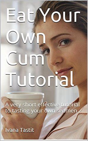 Eat Your Own Cum Tutorial A Very Short Effective Tutorial To Tasting