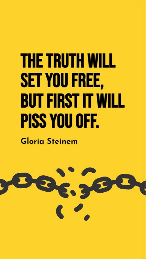 Gloria Steinem The Truth Will Set You Free But First It Will Piss