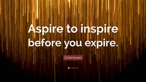 Unknown Quote Aspire To Inspire Before You Expire