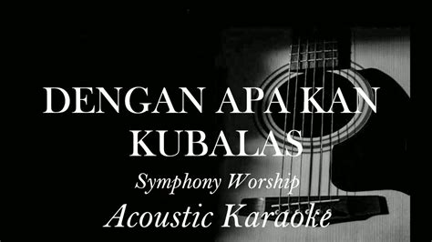 Dengan Apa Kan Kubalas Symphony Worship Acoustic Karaoke Youtube