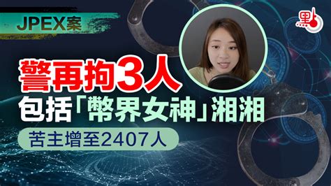 Jpex案｜警再拘3人包括「幣界女神」湘湘 苦主增至2407人 港聞 點新聞