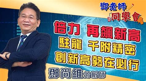 2023 04 26 鄧老師同學會 鄧尚維 倍力：再飆新高，駐龍、千附精密：創新高勢在必行 Youtube