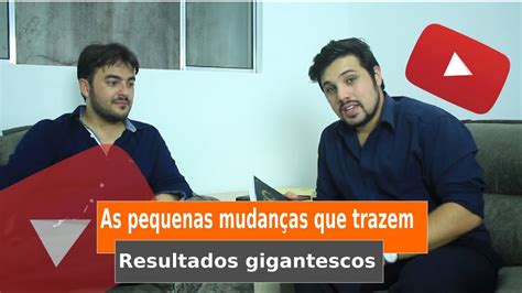 As Pequenas Mudanças Que Trazem Resultados Gigantescos Youtube