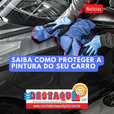 Saiba Como Proteger A Pintura Do Seu Carro Revista Destaque Digital