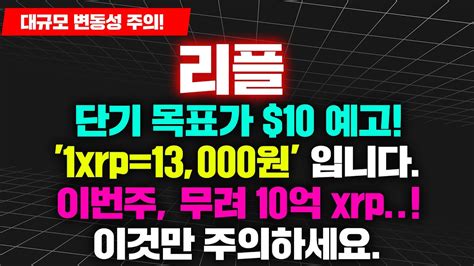 대규모 변동성 주의 리플 단기 목표가 10 예고 1xrp13000원 입니다 이번주 무려 10억 Xrp