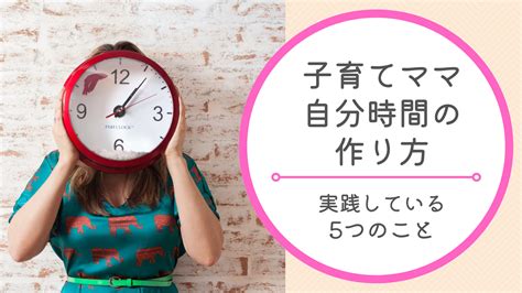 子育てママ、自分時間の作り方！1日2時間を捻出するために実践している5つのこと ラフラブ