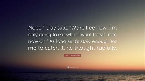 Tui T Sutherland Quote Nope Clay Said Were Free Now Im Only