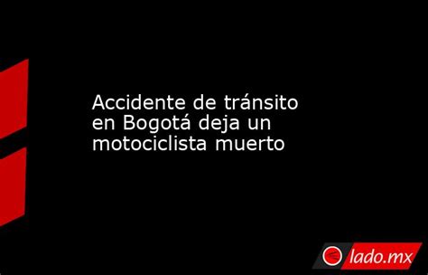 Accidente De Tránsito En Bogotá Deja Un Motociclista Muerto Lado Mx