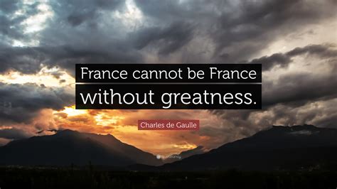 Charles De Gaulle Quote France Cannot Be France Without Greatness