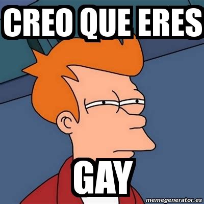 Meme Futurama Fry CREO QUE ERES GAY 6524298