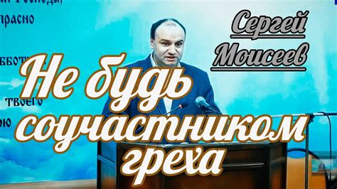 Сергей Моисеев Не будь соучастником греха Проповедь YouTube