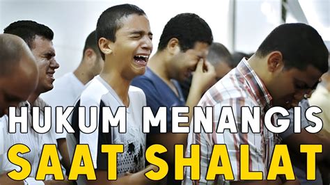 Hukum Menangis Saat Shalat Apakah Membatalkan Simak Penjelasannya