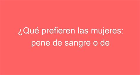 Qué prefieren las mujeres pene de sangre o de carne Explorando mitos