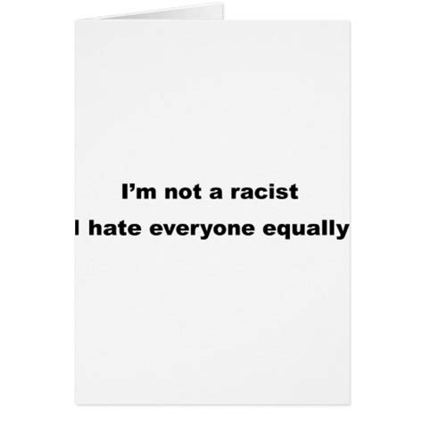 I M Not A Racist I Hate Everyone Equally Card Zazzle