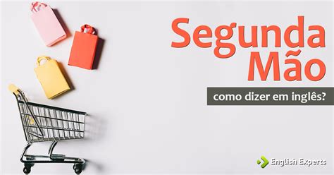 Como É Segunda Em Inglês - Como dizer "Segunda mão" em inglês - English Experts