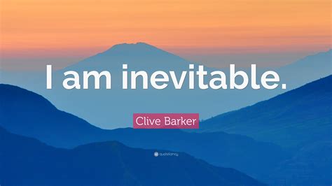 Clive Barker Quote: “I am inevitable.”