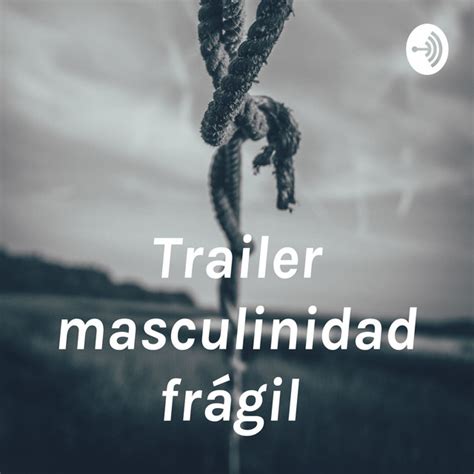 Trailer masculinidad frágil Podcast on Spotify