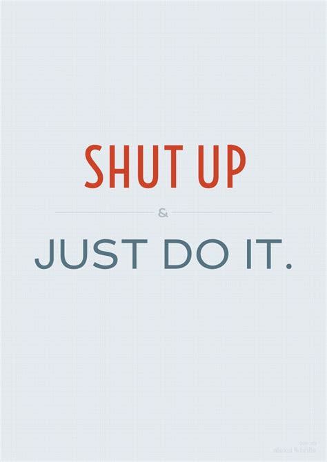 Shut up & just do it. | Action quotes, Go for it quotes, Words