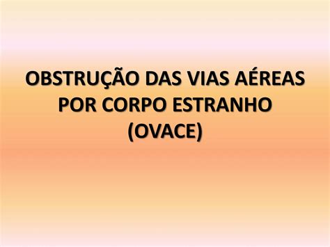 OBSTRUÇÃO DAS VIAS AÉREAS POR CORPO ESTRANHO ovace pptx