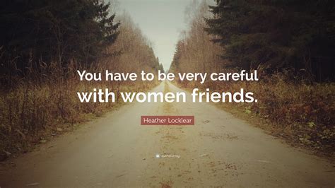 Heather Locklear Quote: “You have to be very careful with women friends.”