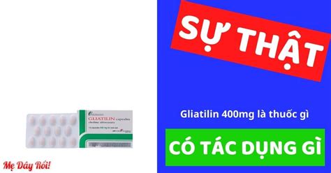 [SỰ THẬT] Gliatilin 400mg là thuốc gì? Có tác dụng gì? Giá bao nhiêu ...