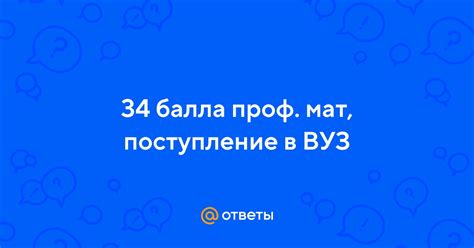 Ответы Mail: 34 балла проф. мат, поступление в ВУЗ