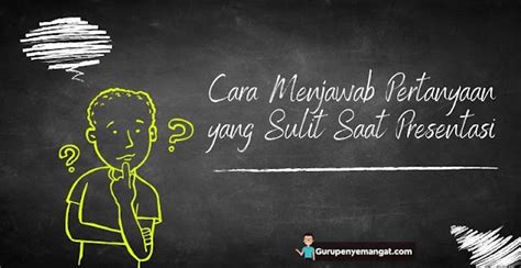 Inilah 3 Cara Menjawab Pertanyaan yang Sulit saat Presentasi - Guru Penyemangat