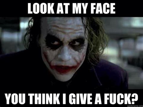 LOOK AT MY FACE YOU THINK I GIVE A FUCK The Joker Quickmeme