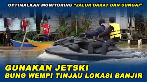 Gunakan Jetski Bung Wempi Tinjau Lokasi Banjir Optimalkan Monitoring