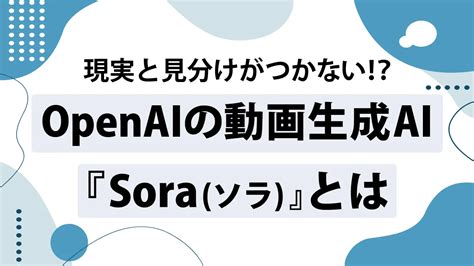 Soraとは？openaiの動画生成aiが高クオリティすぎた｜seoタイムズ