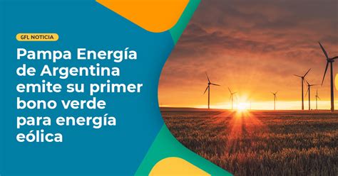 Pampa Energía De Argentina Emite Su Primer Bono Verde Para Financiar Nuevas Inversiones En