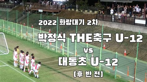 2022 화랑대기 2차 U 12 대구 박정식the축구 Vs 서울 대동초 후반 본선1경기2위그룹 20220814 Youtube