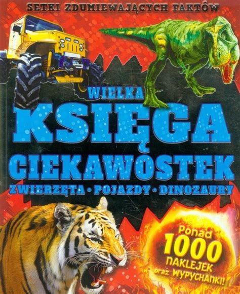 Wielka księga ciekawostek Zwierzęta pojazdy dinozaury Opracowanie