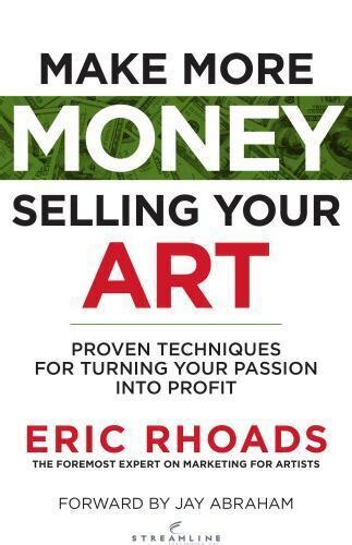 Make More Money Selling Your Art Proven Techniques For Turning Your Passion 9780692097083