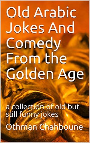 Old Arabic Jokes And Comedy From The Golden Age A Collection Of Old