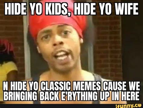 Hide Yo Kids Hide Yo Wife N Hide Yo Classig Memes Cause We Bringing