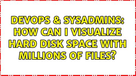 Devops Sysadmins How Can I Visualize Hard Disk Space With Millions