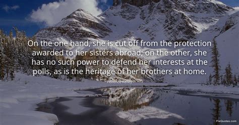 On the one hand, she is cut off from the... - Florence Kelley