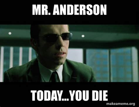 Mr. Anderson Today...you die - Agent Smith from the Matrix Meme Generator