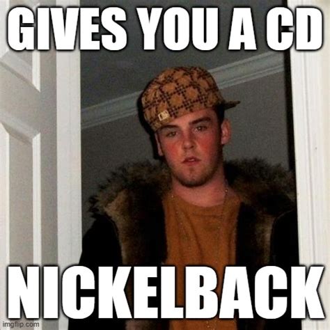 We Dont Need A Nickelback Cd Imgflip