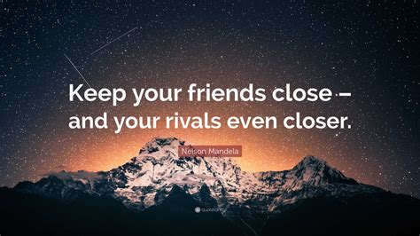 Nelson Mandela Quote “keep Your Friends Close And Your Rivals Even