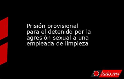 Prisión Provisional Para El Detenido Por La Agresión Sexual A Una