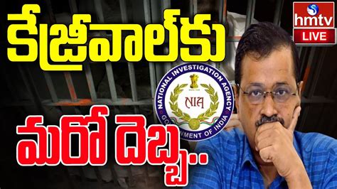 Live కేజ్రీవాల్ కు మరో దెబ్బ Nia Probe Against Cm Arvind Kejriwal Hmtv Youtube