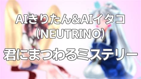 【aiきりたんandaiイタコ】君にまつわるミステリー【neutrino】 Youtube