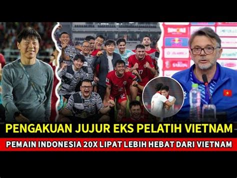 Eks Pelatih Vietnam Bikin Pengakuan Jujur Pemain Indonesia Kali