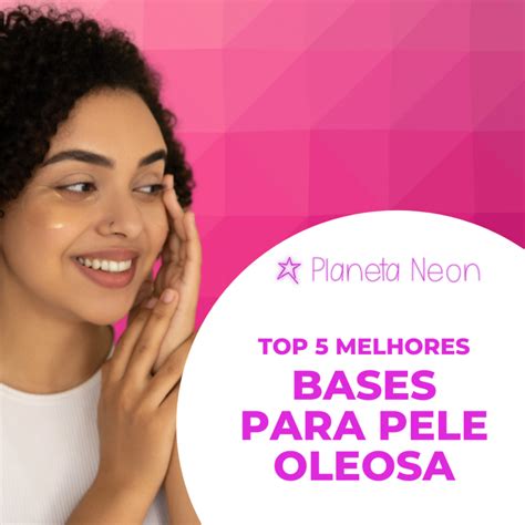 Melhores Bases Para Pele Oleosa Que Voc Precisa Ter